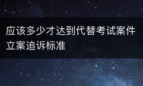 应该多少才达到代替考试案件立案追诉标准