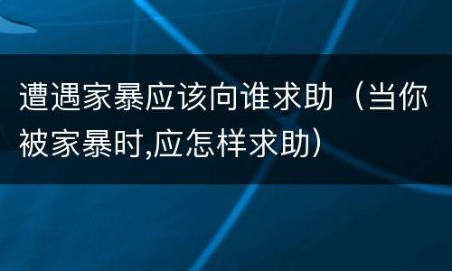遭遇家暴应该向谁求助（当你被家暴时,应怎样求助）