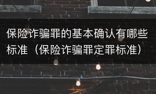 保险诈骗罪的基本确认有哪些标准（保险诈骗罪定罪标准）