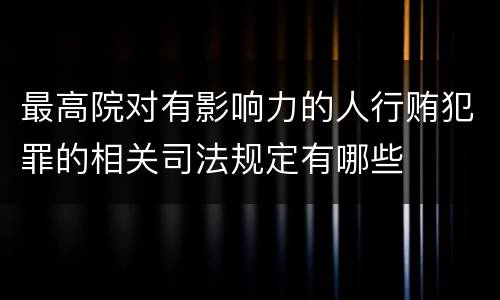 最高院对有影响力的人行贿犯罪的相关司法规定有哪些