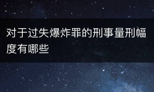 对于过失爆炸罪的刑事量刑幅度有哪些
