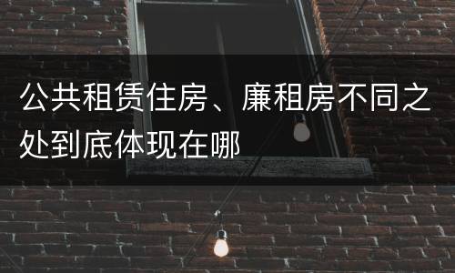 公共租赁住房、廉租房不同之处到底体现在哪