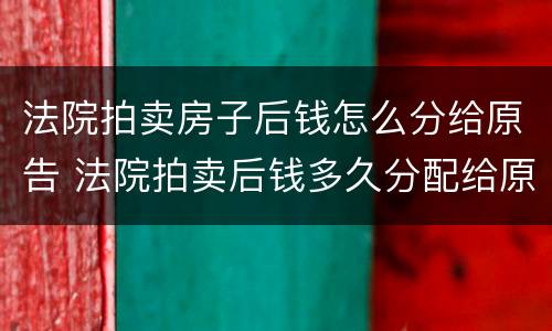 法院拍卖房子后钱怎么分给原告 法院拍卖后钱多久分配给原告