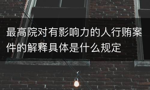 最高院对有影响力的人行贿案件的解释具体是什么规定