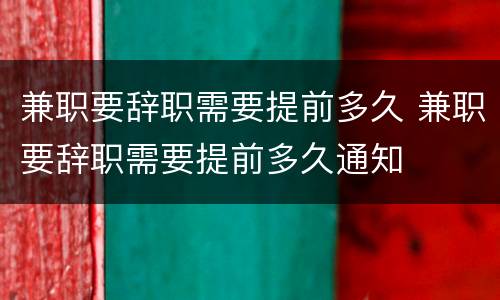 兼职要辞职需要提前多久 兼职要辞职需要提前多久通知