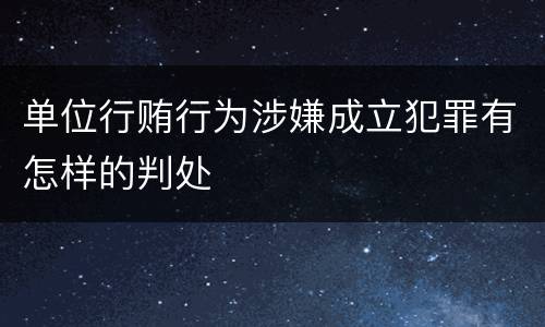 单位行贿行为涉嫌成立犯罪有怎样的判处