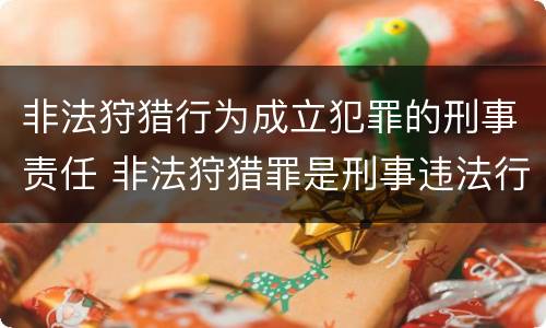 非法狩猎行为成立犯罪的刑事责任 非法狩猎罪是刑事违法行为吗