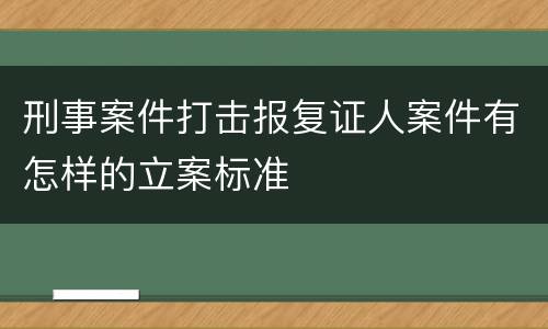 刑事案件打击报复证人案件有怎样的立案标准