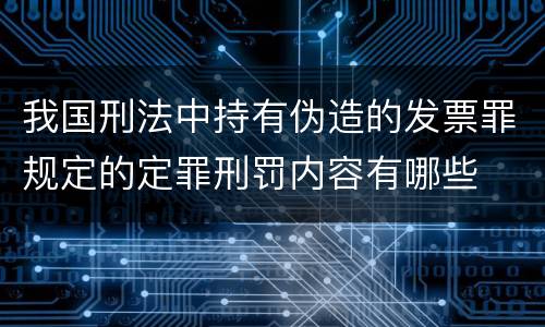 我国刑法中持有伪造的发票罪规定的定罪刑罚内容有哪些