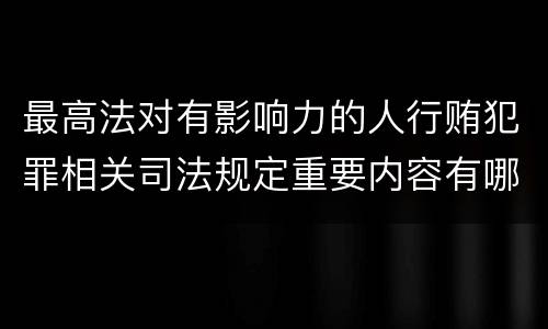 最高法对有影响力的人行贿犯罪相关司法规定重要内容有哪些