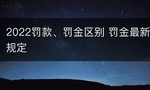 2022罚款、罚金区别 罚金最新规定