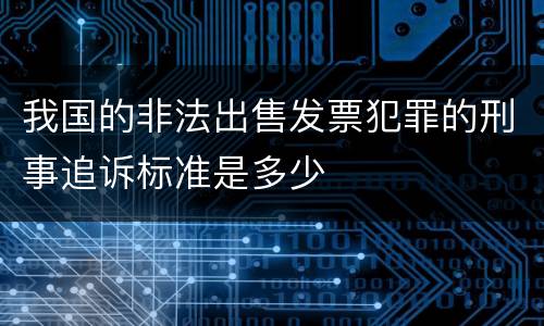 我国的非法出售发票犯罪的刑事追诉标准是多少