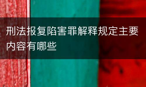刑法报复陷害罪解释规定主要内容有哪些