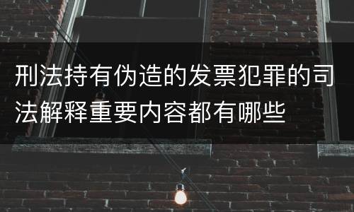 刑法持有伪造的发票犯罪的司法解释重要内容都有哪些