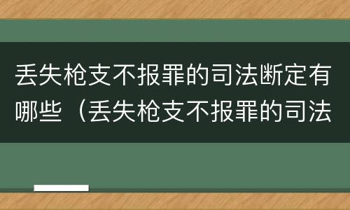 丢失枪支不报罪的司法断定有哪些（丢失枪支不报罪的司法断定有哪些条款）