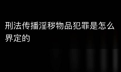 刑法传播淫秽物品犯罪是怎么界定的