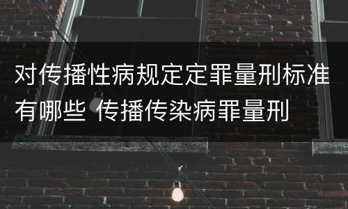 对传播性病规定定罪量刑标准有哪些 传播传染病罪量刑