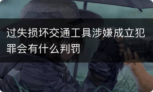 过失损坏交通工具涉嫌成立犯罪会有什么判罚
