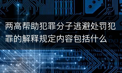 两高帮助犯罪分子逃避处罚犯罪的解释规定内容包括什么