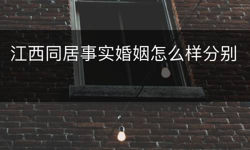 江西同居事实婚姻怎么样分别