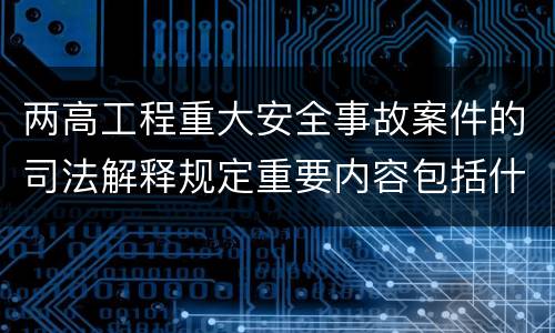 两高工程重大安全事故案件的司法解释规定重要内容包括什么
