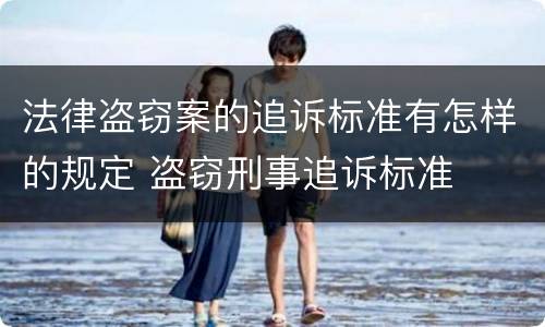 法律盗窃案的追诉标准有怎样的规定 盗窃刑事追诉标准