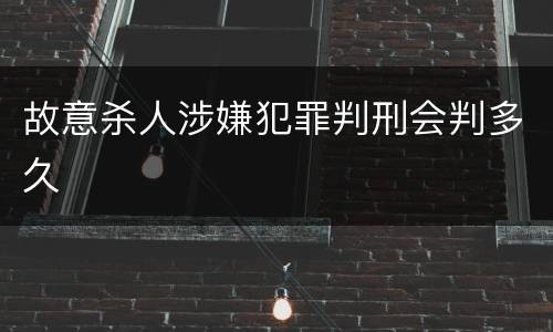 故意杀人涉嫌犯罪判刑会判多久