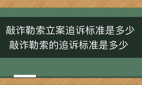 敲诈勒索立案追诉标准是多少 敲诈勒索的追诉标准是多少
