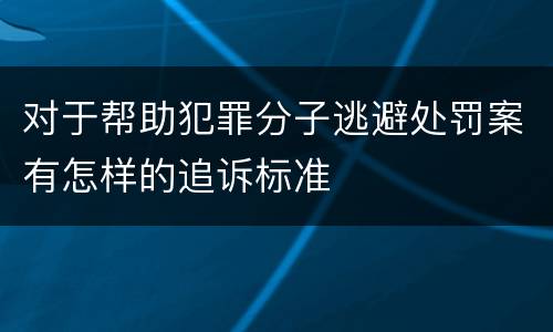 对于帮助犯罪分子逃避处罚案有怎样的追诉标准