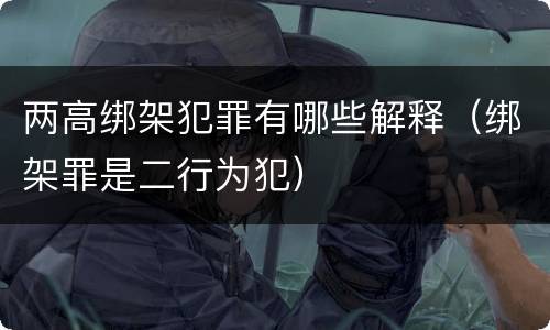 两高绑架犯罪有哪些解释（绑架罪是二行为犯）