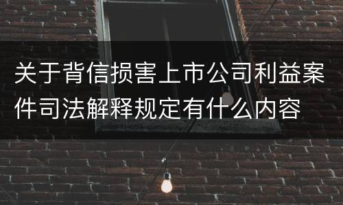 关于背信损害上市公司利益案件司法解释规定有什么内容