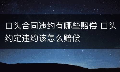 口头合同违约有哪些赔偿 口头约定违约该怎么赔偿