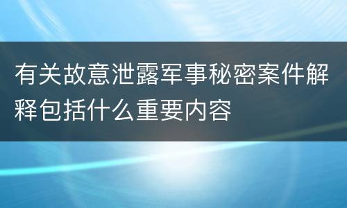 有关故意泄露军事秘密案件解释包括什么重要内容