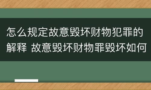 怎么规定故意毁坏财物犯罪的解释 故意毁坏财物罪毁坏如何理解