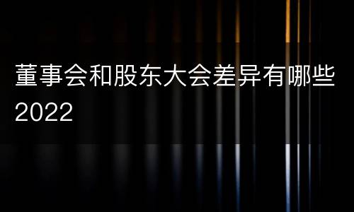 董事会和股东大会差异有哪些2022