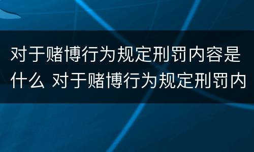 对于赌博行为规定刑罚内容是什么 对于赌博行为规定刑罚内容是什么意思