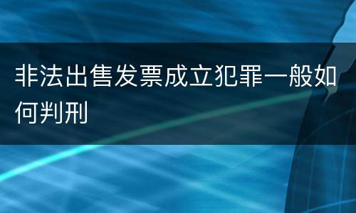 非法出售发票成立犯罪一般如何判刑