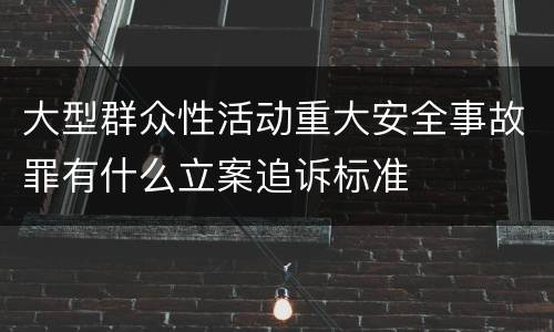 大型群众性活动重大安全事故罪有什么立案追诉标准
