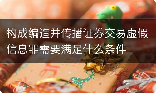 构成编造并传播证券交易虚假信息罪需要满足什么条件