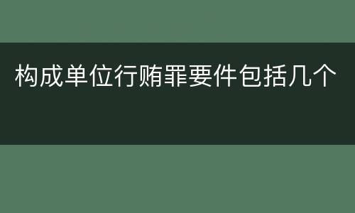 构成单位行贿罪要件包括几个