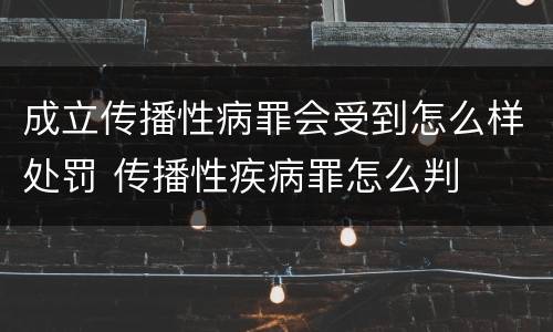 成立传播性病罪会受到怎么样处罚 传播性疾病罪怎么判