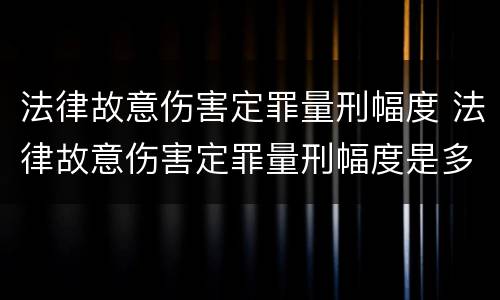 法律故意伤害定罪量刑幅度 法律故意伤害定罪量刑幅度是多少