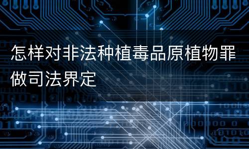 怎样对非法种植毒品原植物罪做司法界定