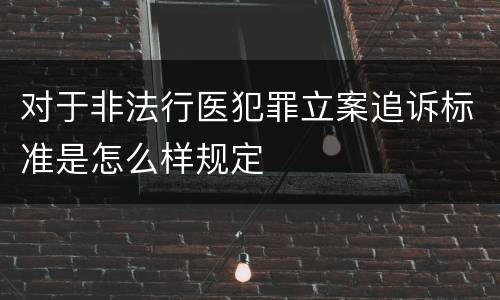 对于非法行医犯罪立案追诉标准是怎么样规定