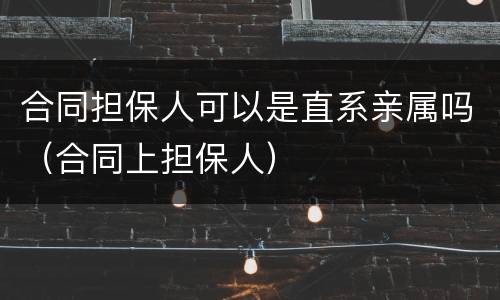 合同担保人可以是直系亲属吗（合同上担保人）