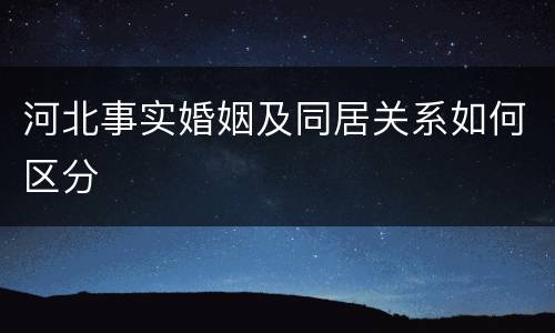 河北事实婚姻及同居关系如何区分