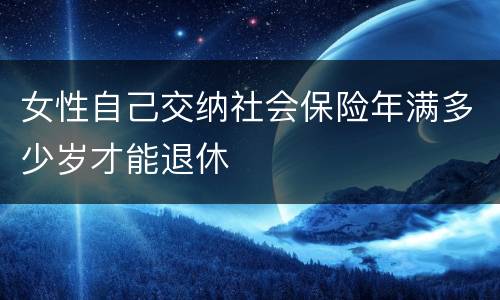 女性自己交纳社会保险年满多少岁才能退休