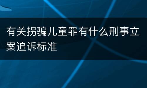 有关拐骗儿童罪有什么刑事立案追诉标准