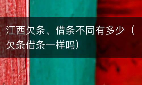 江西欠条、借条不同有多少（欠条借条一样吗）