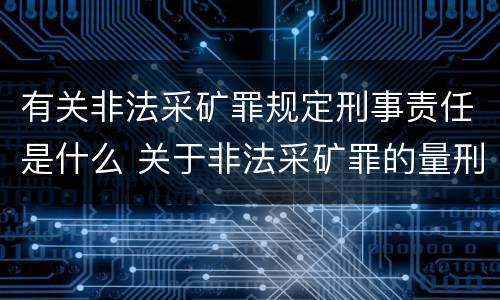有关非法采矿罪规定刑事责任是什么 关于非法采矿罪的量刑标准